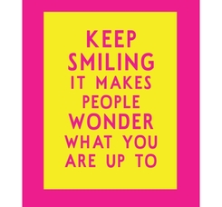 Keep smiling it makes people wonder what you are up to - cerise